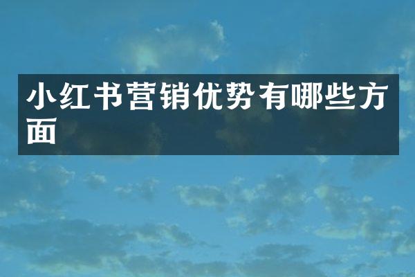 小红书营销优势有哪些方面