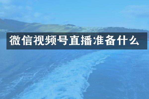 微信视频号直播准备什么