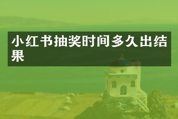 小红书抽奖时间多久出结果