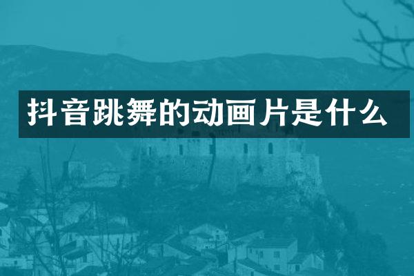 抖音跳舞的动画片是什么