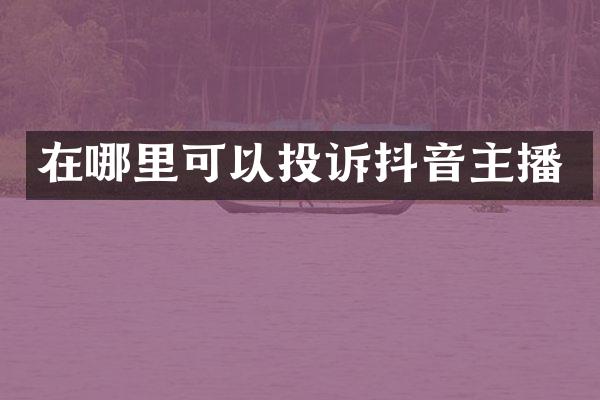 在哪里可以投诉抖音主播