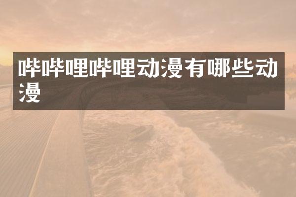 哔哔哩哔哩动漫有哪些动漫