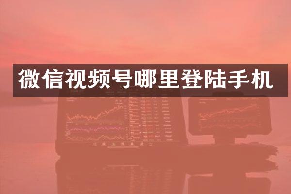 微信视频号哪里登陆手机