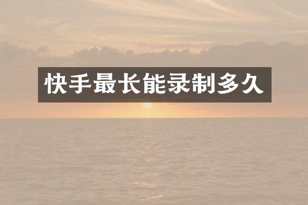 快手最长能录制多久