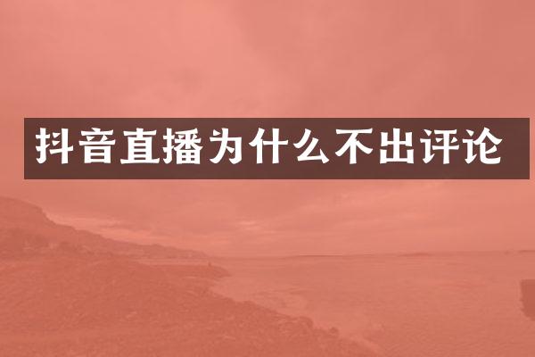 抖音直播为什么不出评论