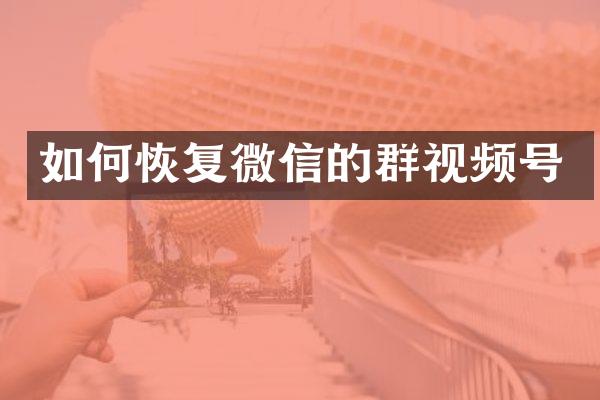 如何恢复微信的群视频号