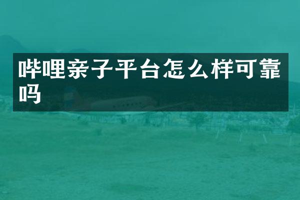 哔哩亲子平台怎么样可靠吗