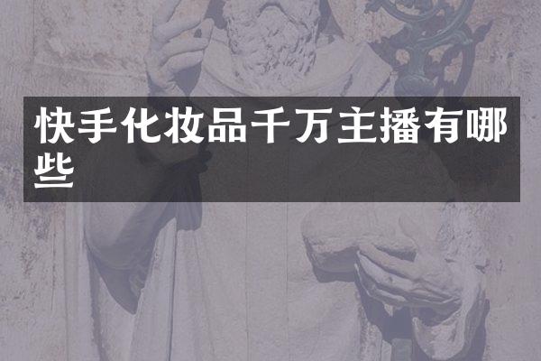 快手化妆品千万主播有哪些