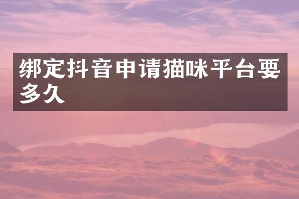 绑定抖音申请猫咪平台要多久