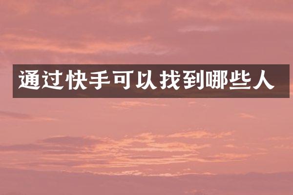 通过快手可以找到哪些人