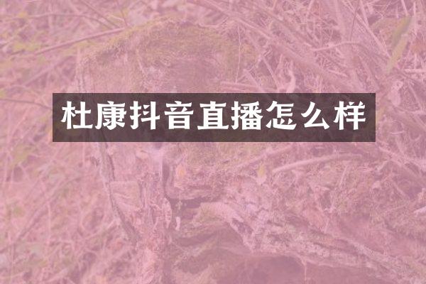 杜康抖音直播怎么样