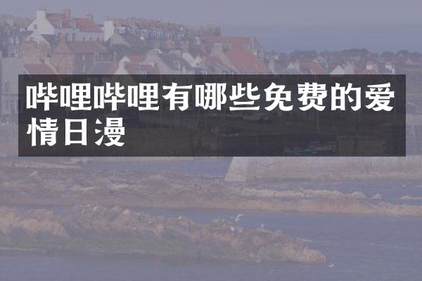 哔哩哔哩有哪些免费的爱情日漫