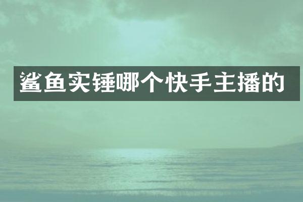鲨鱼实锤哪个快手主播的