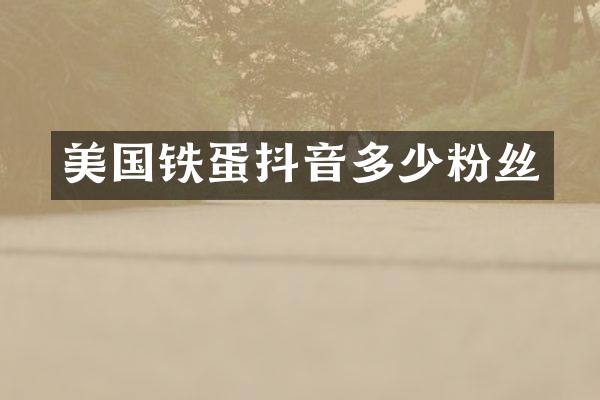 美国铁蛋抖音多少粉丝