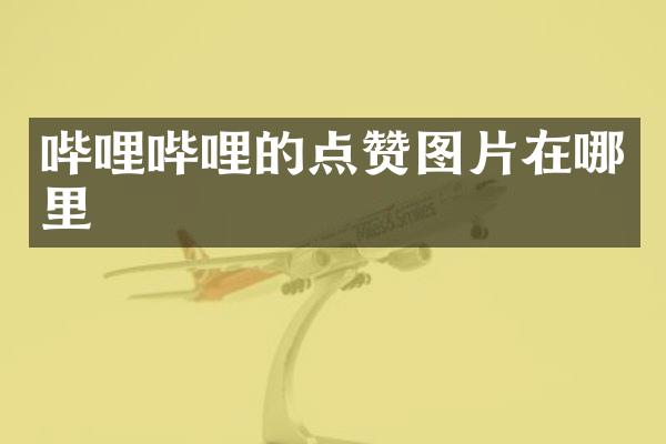 哔哩哔哩的点赞图片在哪里