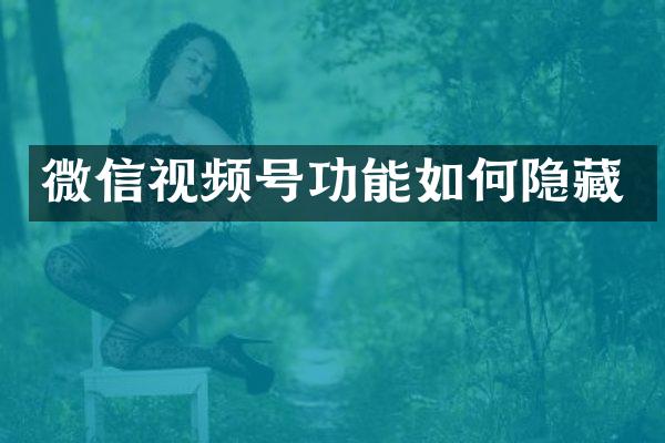 微信视频号功能如何隐藏