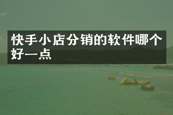 快手小店分销的软件哪个好一点