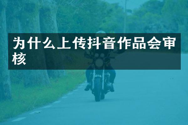 为什么上传抖音作品会审核