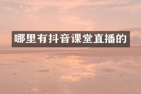 哪里有抖音课堂直播的