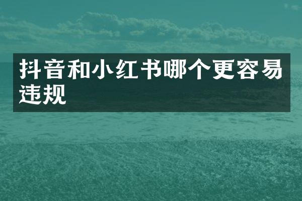 抖音和小红书哪个更容易违规