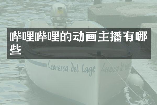 哔哩哔哩的动画主播有哪些