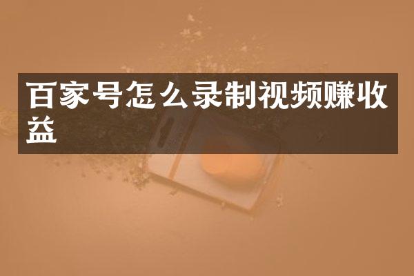 百家号怎么录制视频赚收益