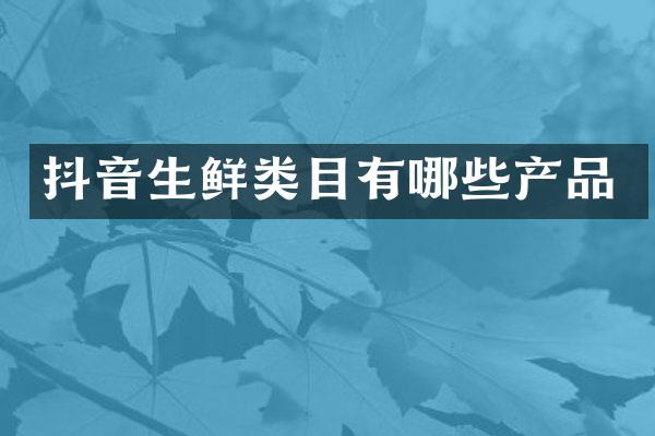 抖音生鲜类目有哪些产品