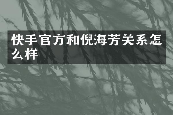 快手官方和倪海芳关系怎么样