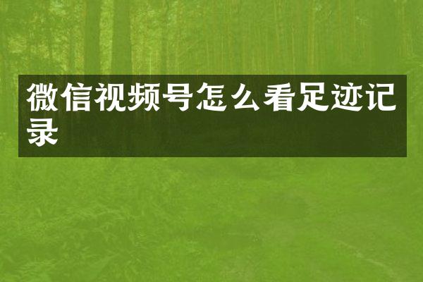 微信视频号怎么看足迹记录