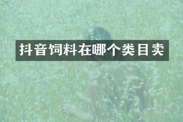 抖音饲料在哪个类目卖