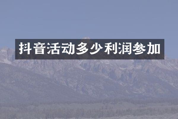 抖音活动多少利润参加