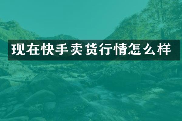 现在快手卖货行情怎么样