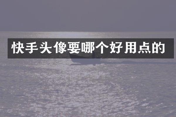 快手头像要哪个好用点的