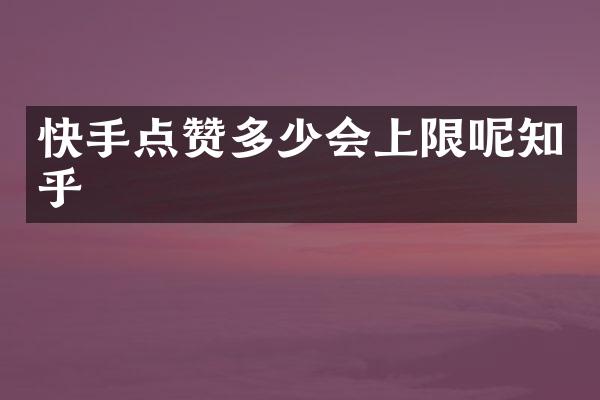 快手点赞多少会上限呢知乎