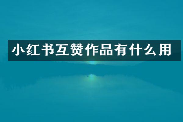 小红书互赞作品有什么用