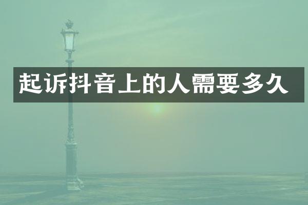起诉抖音上的人需要多久