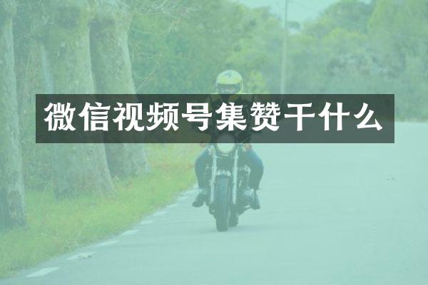 微信视频号集赞干什么