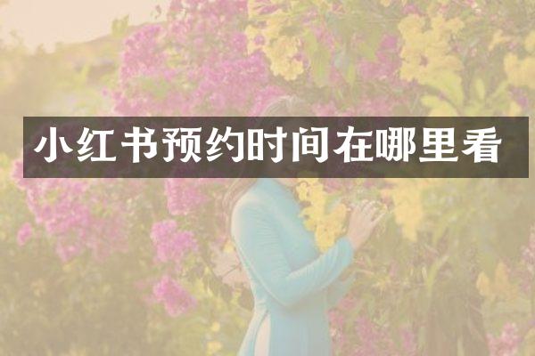 小红书预约时间在哪里看