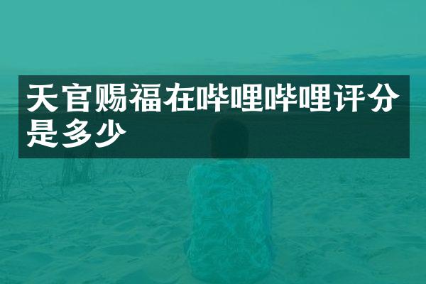 天官赐福在哔哩哔哩评分是多少