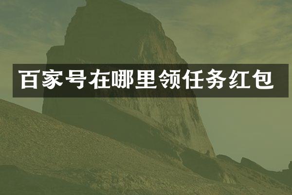 百家号在哪里领任务红包
