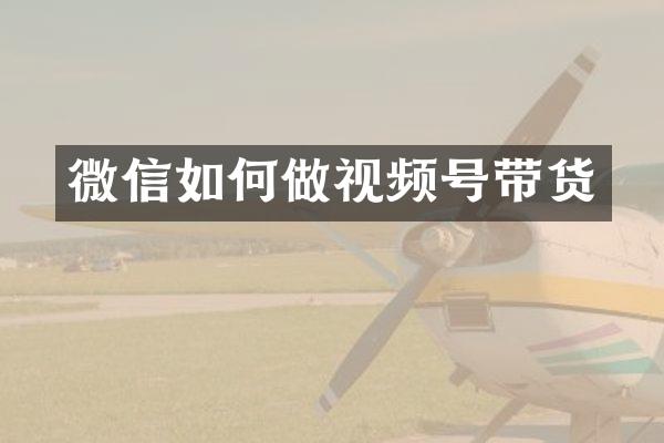 微信如何做视频号带货