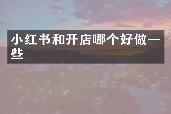 小红书和开店哪个好做一些