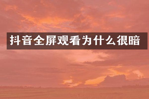 抖音全屏观看为什么很暗