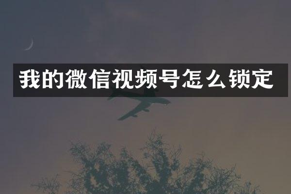我的微信视频号怎么锁定