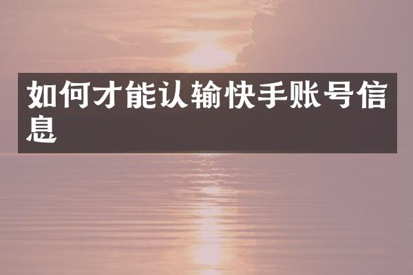 如何才能认输快手账号信息