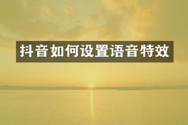 抖音如何设置语音特效