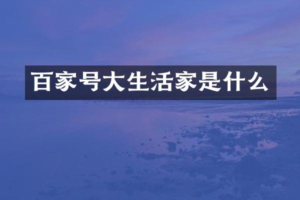 百家号大生活家是什么