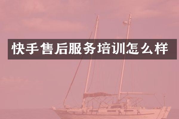 快手售后服务培训怎么样