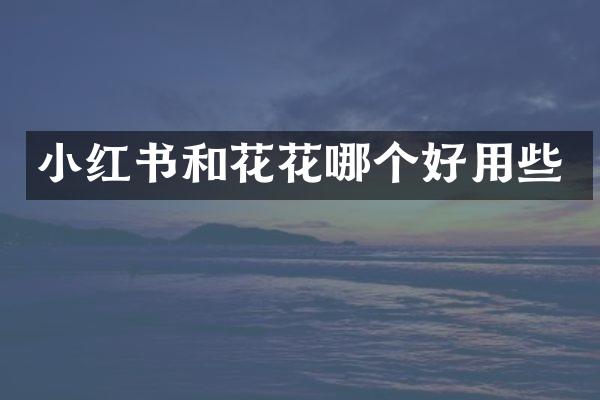小红书和花花哪个好用些