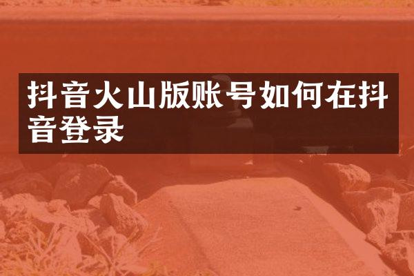抖音火山版账号如何在抖音登录